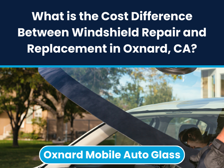 What is the Cost Difference Between Windshield Repair and Replacement in Oxnard, CA?